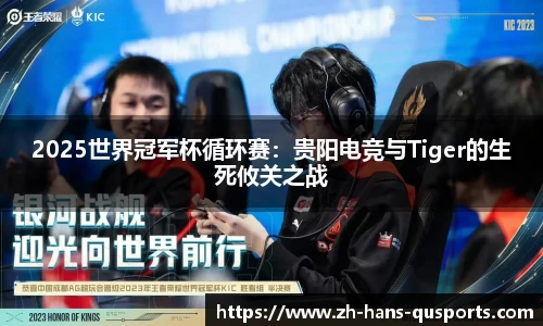 2025世界冠军杯循环赛：贵阳电竞与Tiger的生死攸关之战
